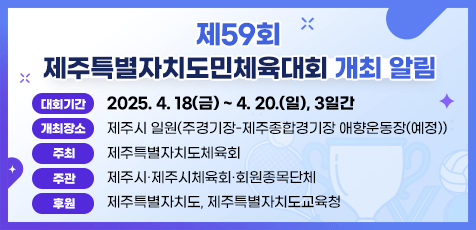 제59회 제주특별자치도민체육대회 2025. 4. 18(금) ~ 4. 20.(일), 3일간 제주시 일원(주경기장-제주종합경기장 애향운동장)